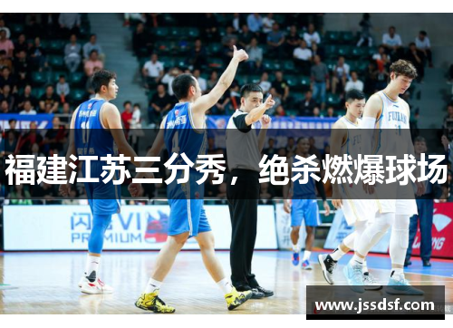 福建江苏三分秀，绝杀燃爆球场
