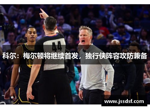 科尔:梅尔顿将继续首发,独行侠阵容攻防兼备 科尔:梅尔顿将继续首发,独行侠阵容攻防兼备