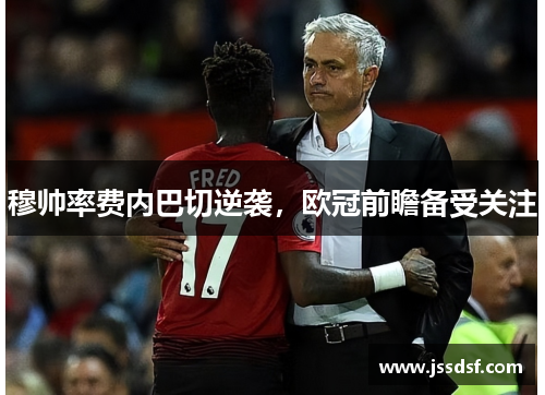 穆帅率费内巴切逆袭,欧冠前瞻备受关注 穆帅率费内巴切逆袭,欧冠前瞻备受关注