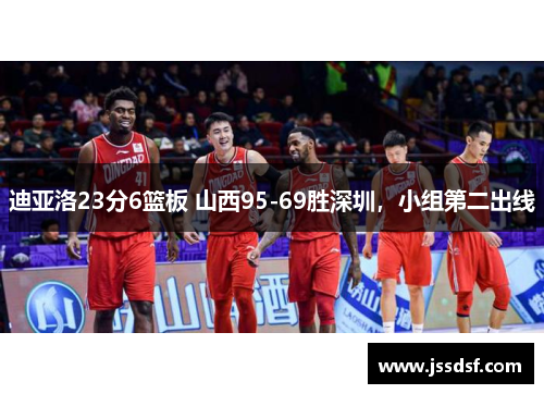 迪亚洛23分6篮板 山西95-69胜深圳，小组第二出线